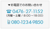 【お電話でのお問い合わせ】TEL：0476-27-1152（月曜～土曜 / 8:00～18:00） 携帯：080-1234-9850