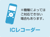 ICレコーダー（※機種によってはご対応できない場合もあります。）