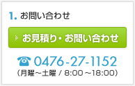 1. お問い合わせ / お見積り・お問い合わせフォームはこちら / またはTEL：0476-27-1152（月曜～土曜/8:00～18:00）